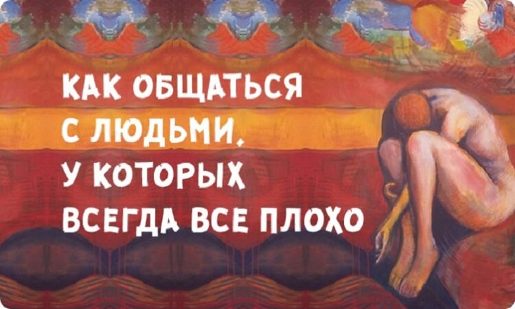 Как общаться с людьми, у которых всегда все плохо Как общаться с людьми, у которых всегда все плохо